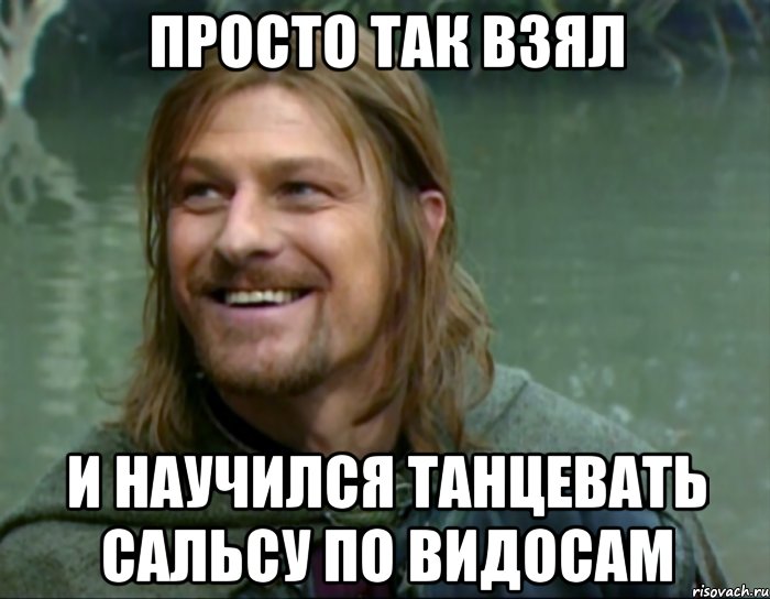 просто так взял и научился танцевать сальсу по видосам, Мем Тролль Боромир