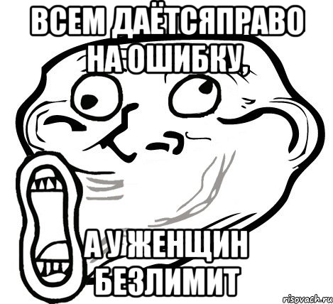 всем даётсяправо на ошибку, а у женщин безлимит, Мем  Trollface LOL