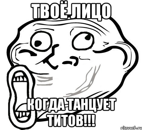 твоё лицо когда танцует титов!!!, Мем  Trollface LOL