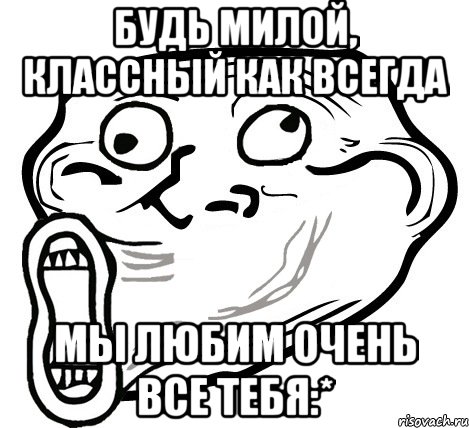 будь милой, классный как всегда мы любим очень все тебя:*, Мем  Trollface LOL