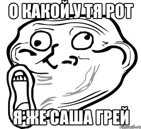 о какой у тя рот я же саша грей, Мем  Trollface LOL