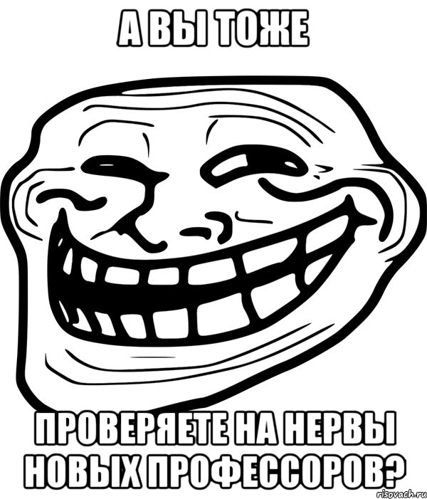 а вы тоже проверяете на нервы новых профессоров?, Мем Троллфейс