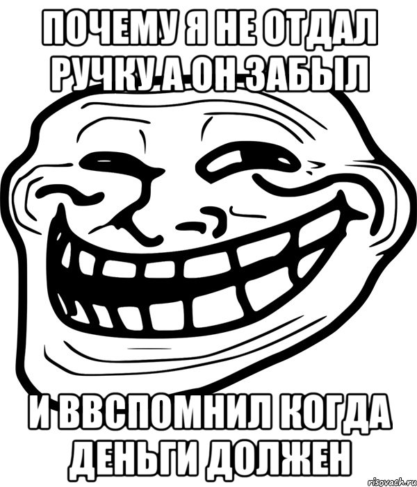 почему я не отдал ручку а он забыл и ввспомнил когда деньги должен, Мем Троллфейс