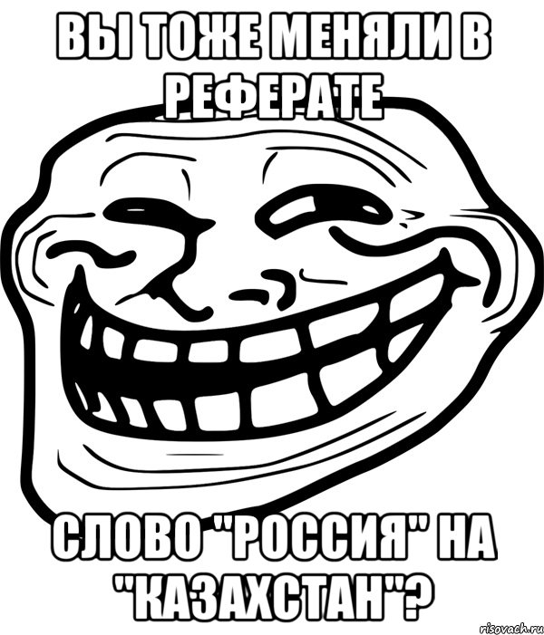 вы тоже меняли в реферате слово "россия" на "казахстан"?, Мем Троллфейс