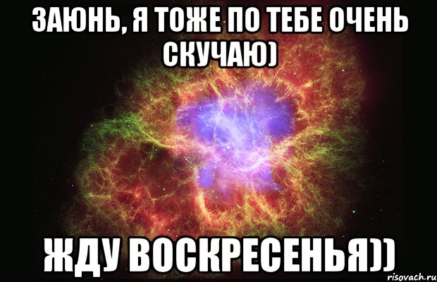 заюнь, я тоже по тебе очень скучаю) жду воскресенья))