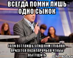 всегда помни лишь одно сынок если вставишь слишком глубоко, придется поднапрячься чтобы вытащить, Мем тягнибок6