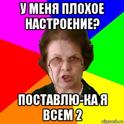 у меня плохое настроение? поставлю-ка я всем 2, Мем Типичная училка