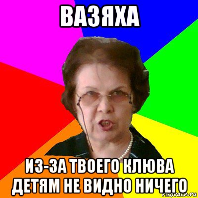 вазяха из-за твоего клюва детям не видно ничего, Мем Типичная училка