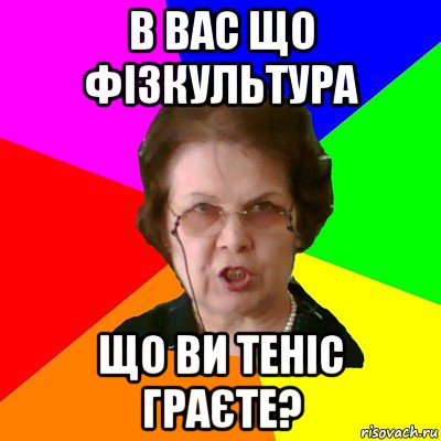 в вас що фізкультура що ви теніс граєте?, Мем Типичная училка