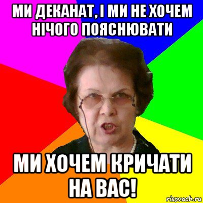 ми деканат, і ми не хочем нічого пояснювати ми хочем кричати на вас!, Мем Типичная училка