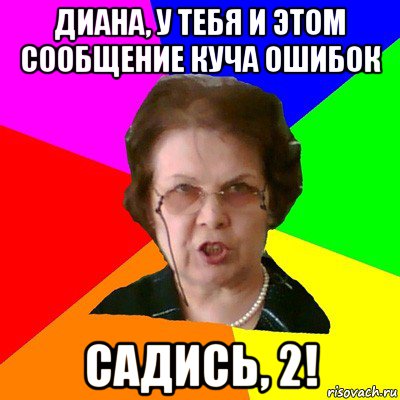 диана, у тебя и этом сообщение куча ошибок садись, 2!, Мем Типичная училка