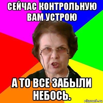 сейчас контрольную вам устрою а то все забыли небось., Мем Типичная училка