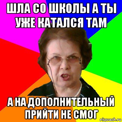 шла со школы а ты уже катался там а на дополнительный прийти не смог, Мем Типичная училка