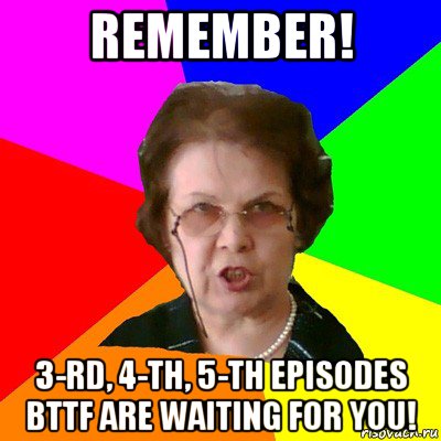 remember! 3-rd, 4-th, 5-th episodes bttf are waiting for you!, Мем Типичная училка