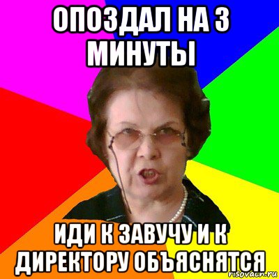 опоздал на 3 минуты иди к завучу и к директору объяснятся, Мем Типичная училка