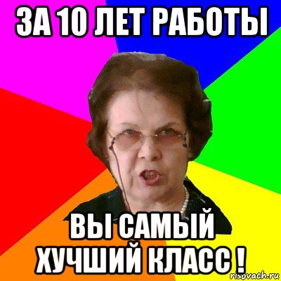 за 10 лет работы вы самый хучший класс !, Мем Типичная училка