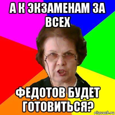 а к экзаменам за всех федотов будет готовиться?, Мем Типичная училка