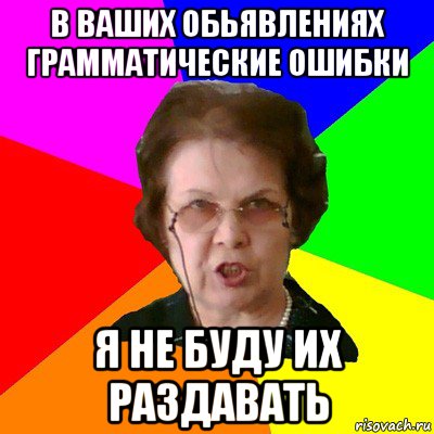 в ваших обьявлениях грамматические ошибки я не буду их раздавать, Мем Типичная училка