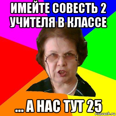 имейте совесть 2 учителя в классе ... а нас тут 25, Мем Типичная училка