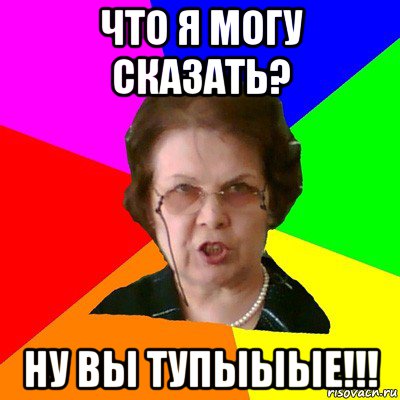 что я могу сказать? ну вы тупыыые!!!, Мем Типичная училка