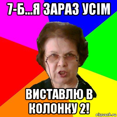 7-б...я зараз усім виставлю в колонку 2!, Мем Типичная училка