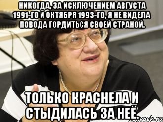 никогда, за исключением августа 1991-го и октября 1993-го, я не видела повода гордиться своей страной. только краснела и стыдилась за неё.