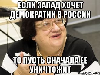 если запад хочет демократии в россии то пусть сначала ее уничтожит