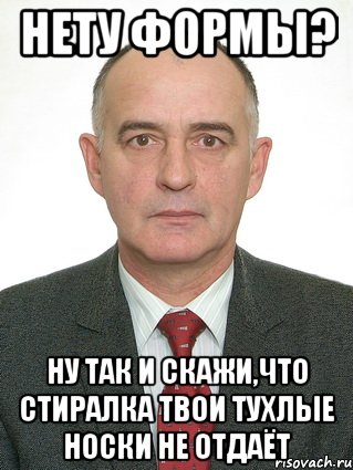 нету формы? ну так и скажи,что стиралка твои тухлые носки не отдаёт, Мем валерьян