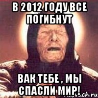 в 2012 году все погибнут вак тебе , мы спасли мир!, Мем Ванга (цвет)