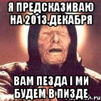 я предсказиваю на 2013.декабря вам пезда і ми будем в пизде, Мем Ванга (цвет)