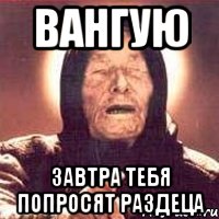 вангую завтра тебя попросят раздеца, Мем Ванга (цвет)