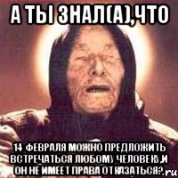 а ты знал(а),что 14 февраля можно предложить встречаться любому человеку,и он не имеет права отказаться?, Мем Ванга (цвет)