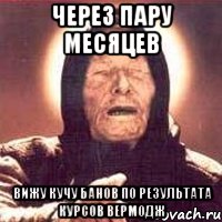 через пару месяцев вижу кучу банов по результата курсов вермодж, Мем Ванга (цвет)