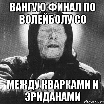 вангую финал по волейболу со между кварками и эриданами, Мем Ванга