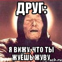 друг: я вижу, что ты жуёшь жуву, Мем Ванга (цвет)