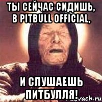 ты сейчас сидишь, в pitbull official, и слушаешь питбулля!, Мем Ванга (цвет)