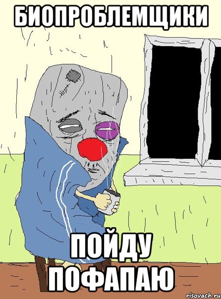 биопроблемщики пойду пофапаю