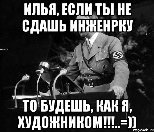 илья, если ты не сдашь инженрку то будешь, как я, художником!!!..=)), Мем ваывап