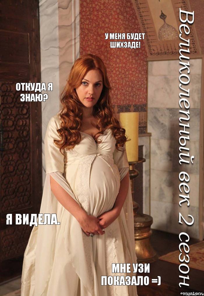 У меня будет шихзаде! Откуда я знаю? Я видела. Мне УЗИ показало =)