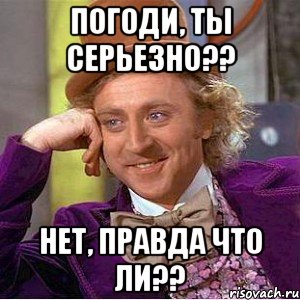 погоди, ты серьезно?? нет, правда что ли??, Мем Ну давай расскажи (Вилли Вонка)