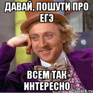 давай, пошути про егэ всем так интересно, Мем Ну давай расскажи (Вилли Вонка)