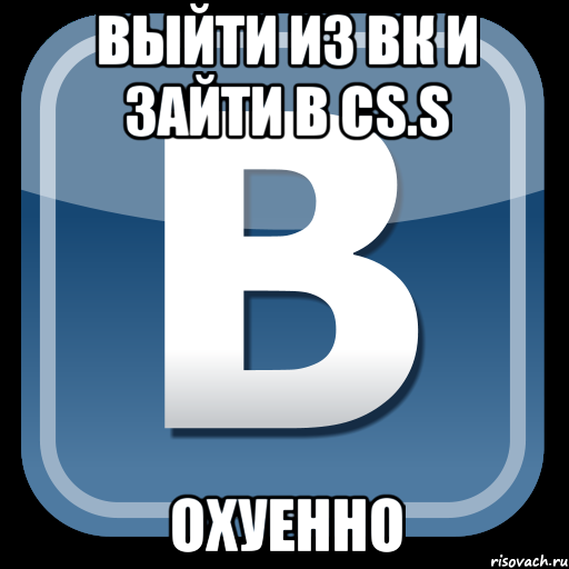 выйти из вк и зайти в cs.s охуенно, Мем   вк