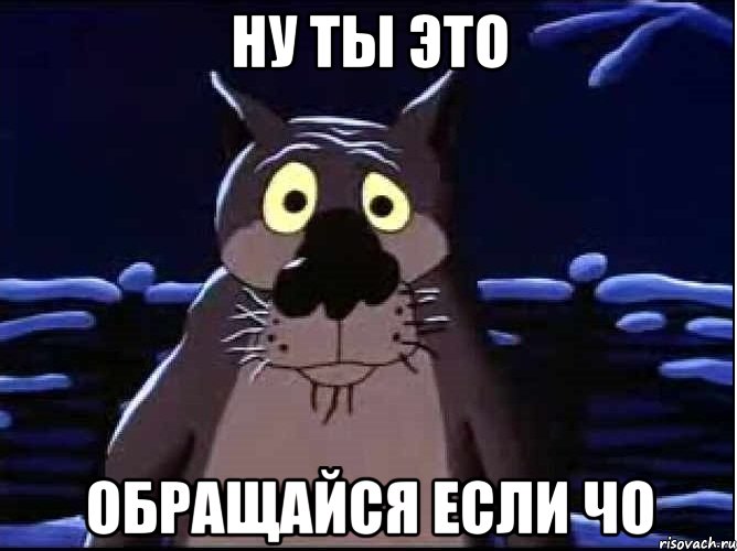 ну ты это обращайся если чо