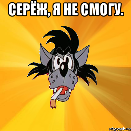 серёж, я не смогу. , Мем Волк