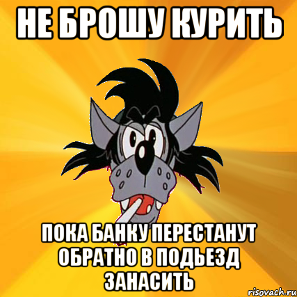 не брошу курить пока банку перестанут обратно в подьезд занасить, Мем Волк