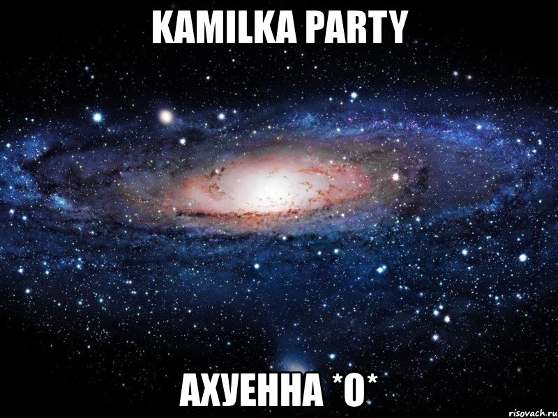 kamilka party ахуенна *о*, Мем Вселенная