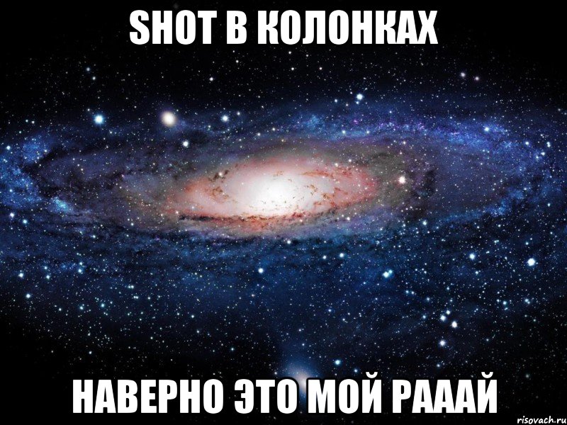 shot в колонках наверно это мой рааай, Мем Вселенная