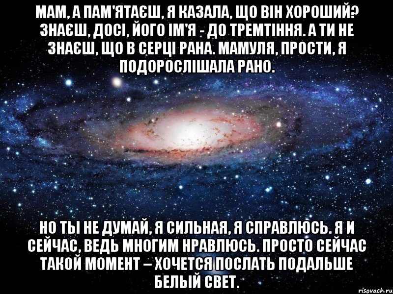 мам, а пам'ятаєш, я казала, що він хороший? знаєш, досі, його ім'я - до тремтіння. а ти не знаєш, що в серці рана. мамуля, прости, я подорослішала рано. но ты не думай, я сильная, я справлюсь. я и сейчас, ведь многим нравлюсь. просто сейчас такой момент – хочется послать подальше белый свет., Мем Вселенная