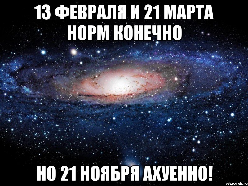 13 февраля и 21 марта норм конечно но 21 ноября ахуенно!, Мем Вселенная