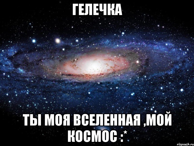 гелечка ты моя вселенная ,мой космос :*, Мем Вселенная